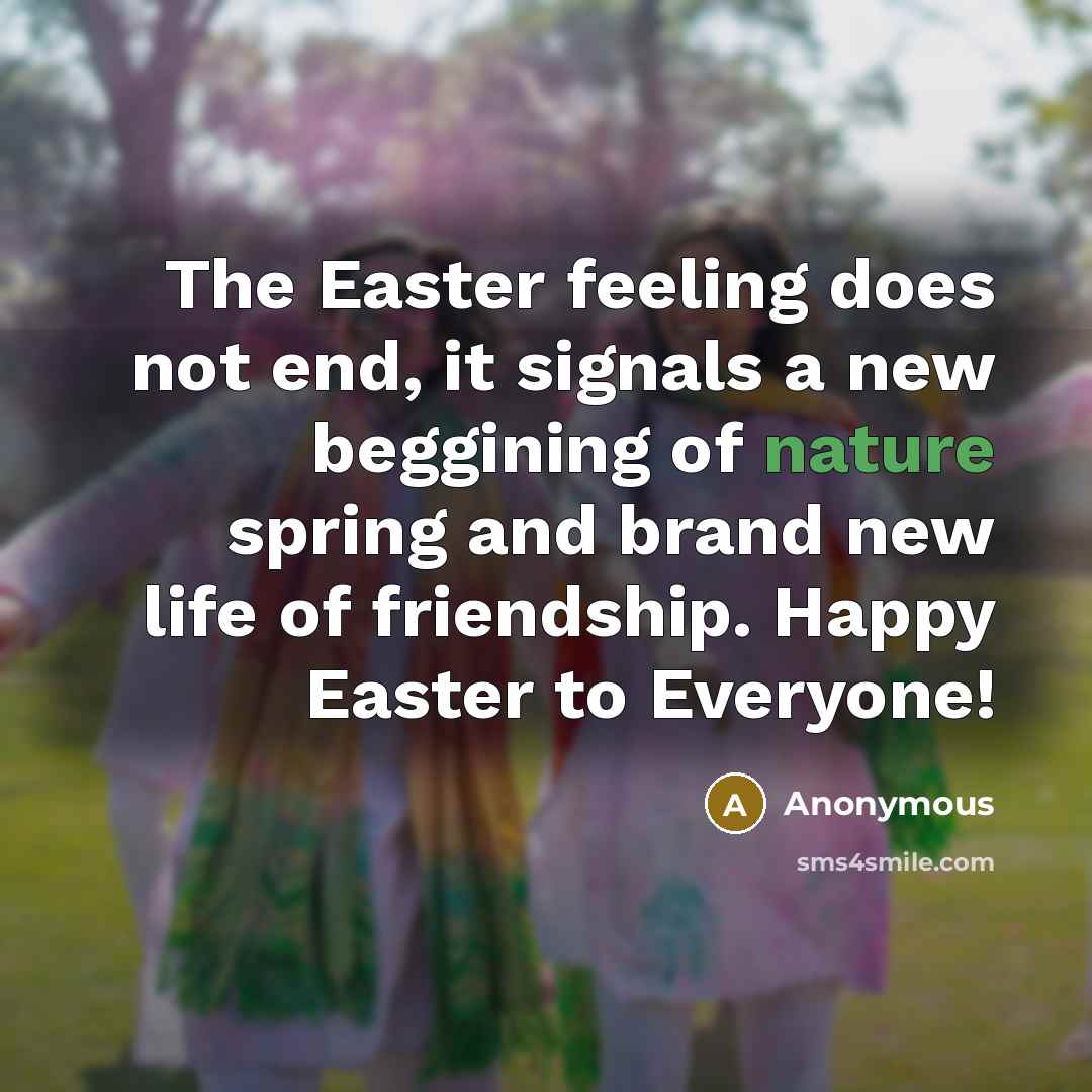 “The Easter feeling does not end, it signals a new beggining of nature spring and brand new life of friendship. Happy Easter to Everyone!” quote by Anonymous