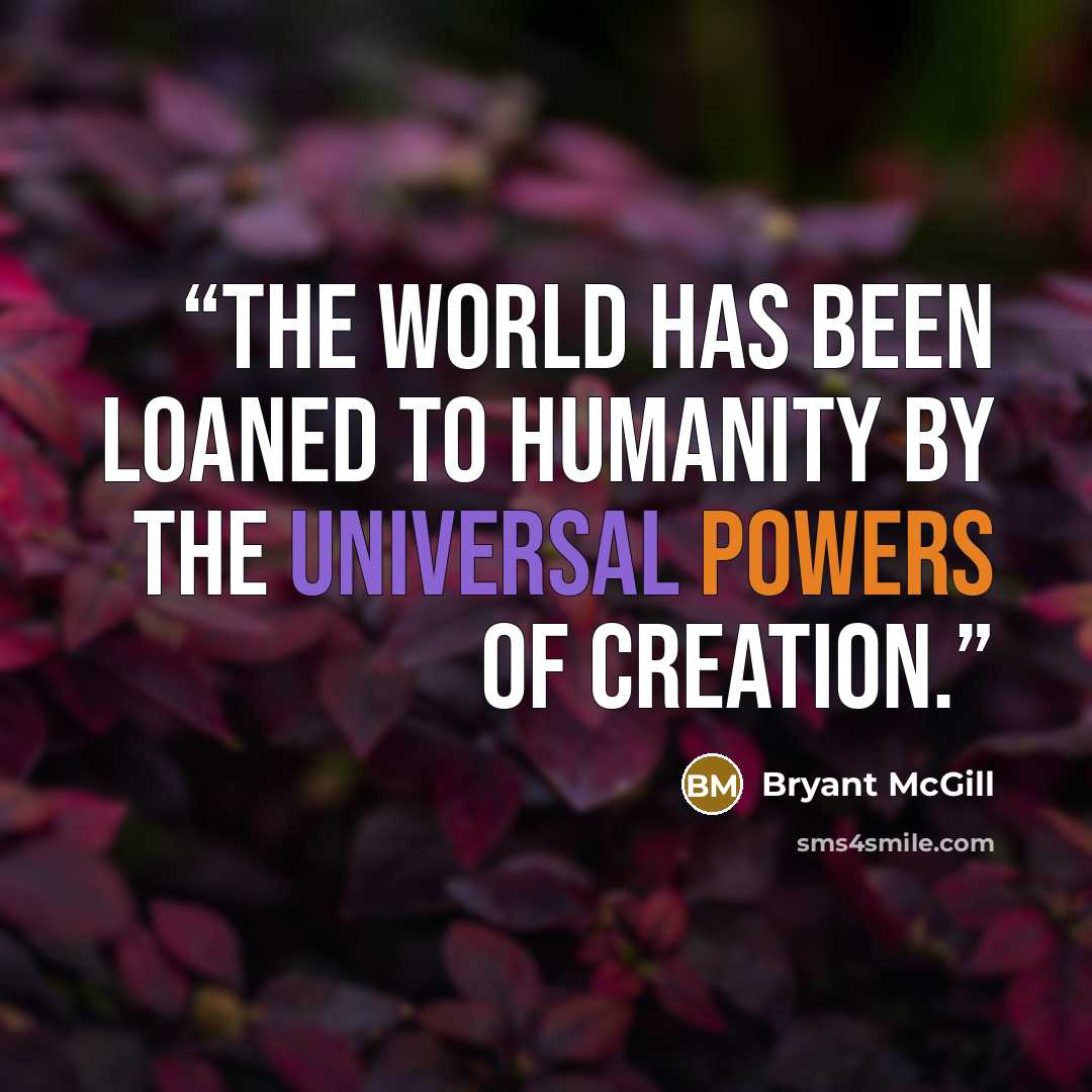 “The world has been loaned to humanity by the universal powers of creation.” quote by Bryant McGill