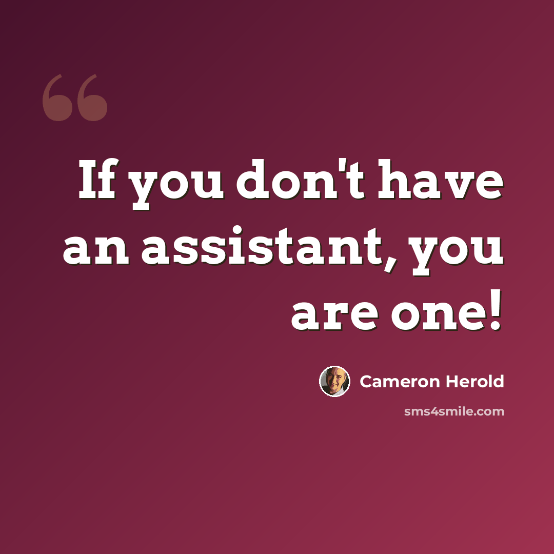 “If you don't have an assistant, you are one!” quote by Cameron Herold