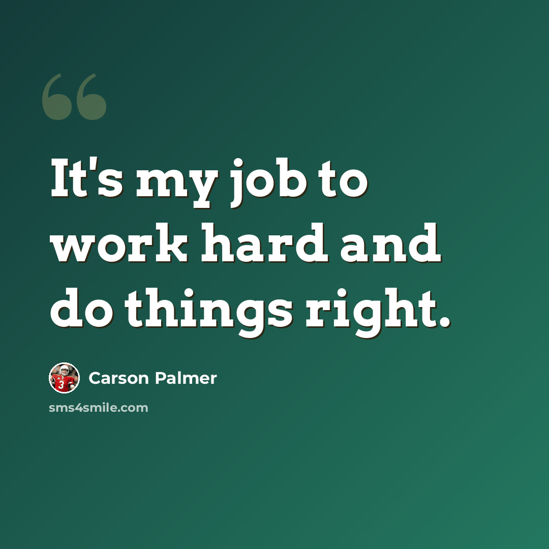 “It's my job to work hard and do things right.” quote by Carson Palmer