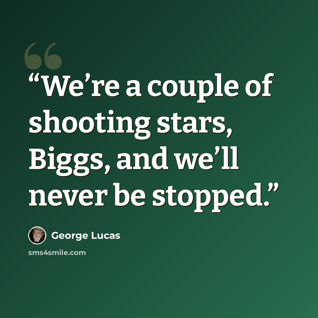 “We’re a couple of shooting stars, Biggs, and we’ll never be stopped.” quote by George Lucas