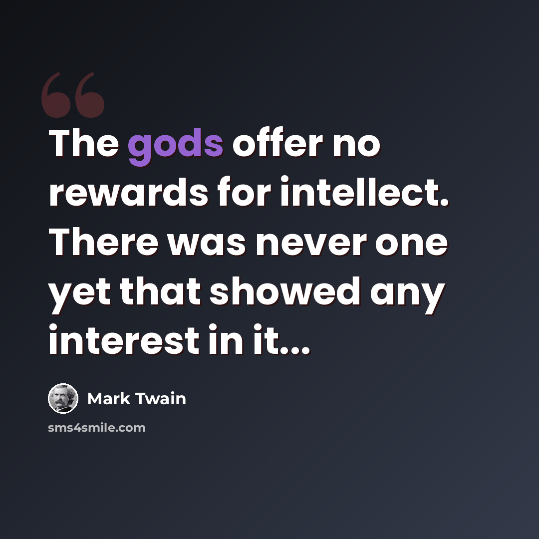 “The gods offer no rewards for intellect. There was never one yet that showed any interest in it...” quote by Mark Twain