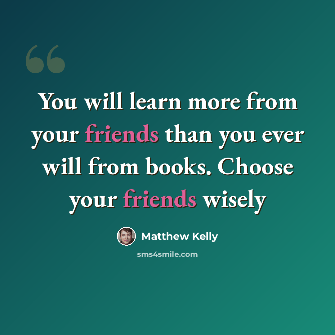 “You will learn more from your friends than you ever will from books. Choose your friends wisely” quote by Matthew Kelly