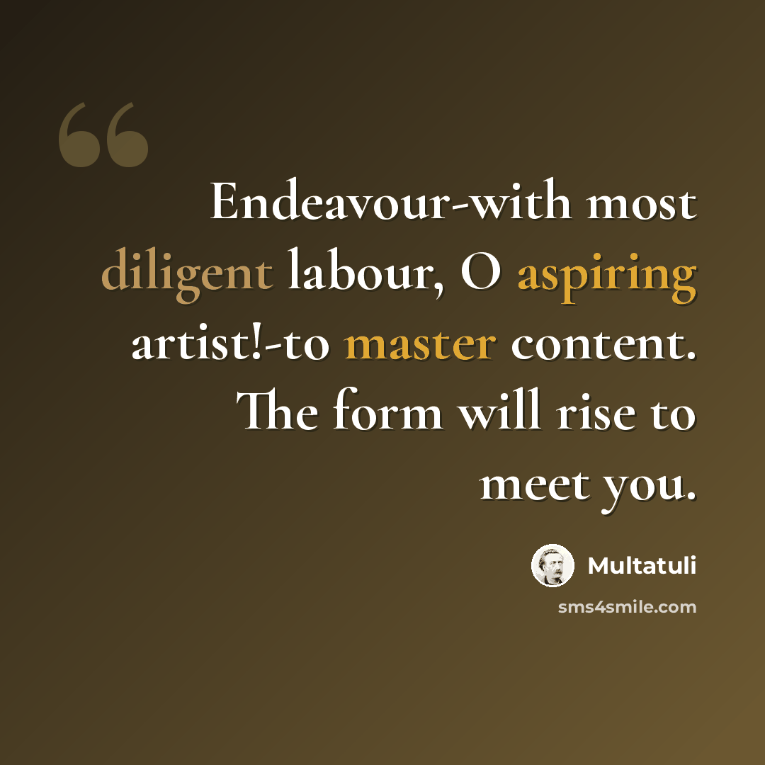 “Endeavour-with most diligent labour, O aspiring artist!-to master content. The form will rise to meet you.” quote by Multatuli