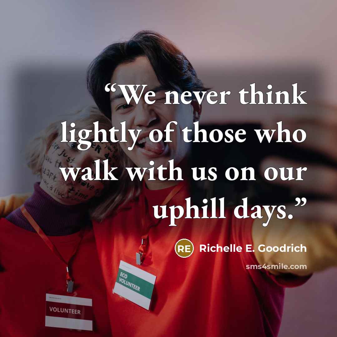“We never think lightly of those who walk with us on our uphill days.” quote by Richelle E. Goodrich