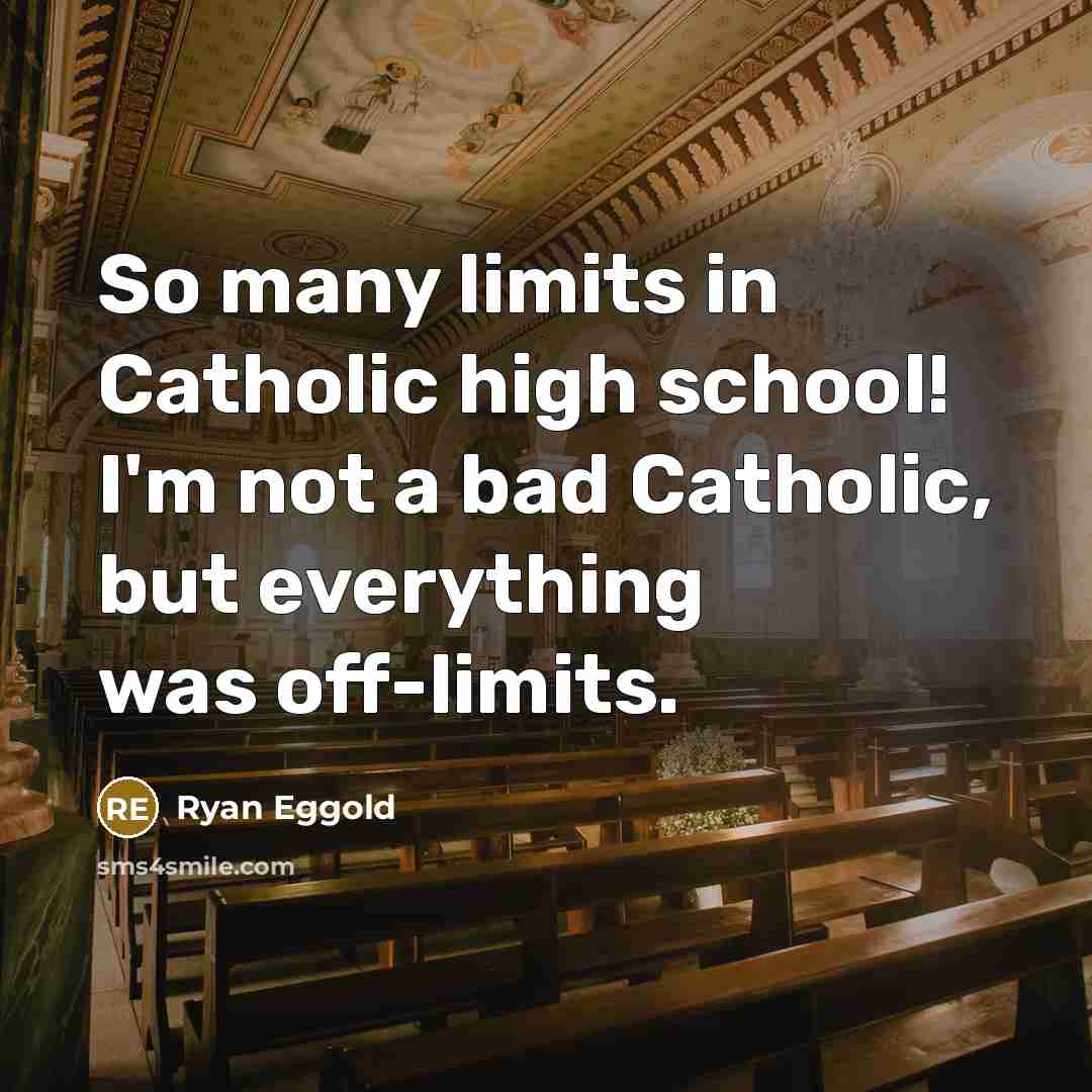 “So many limits in Catholic high school! I'm not a bad Catholic, but everything was off-limits.” quote by Ryan Eggold