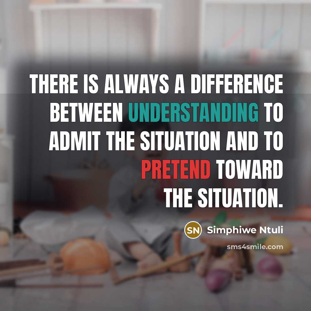 “There is always a difference between understanding to admit the situation and to pretend toward the situation.” quote by Simphiwe Ntuli