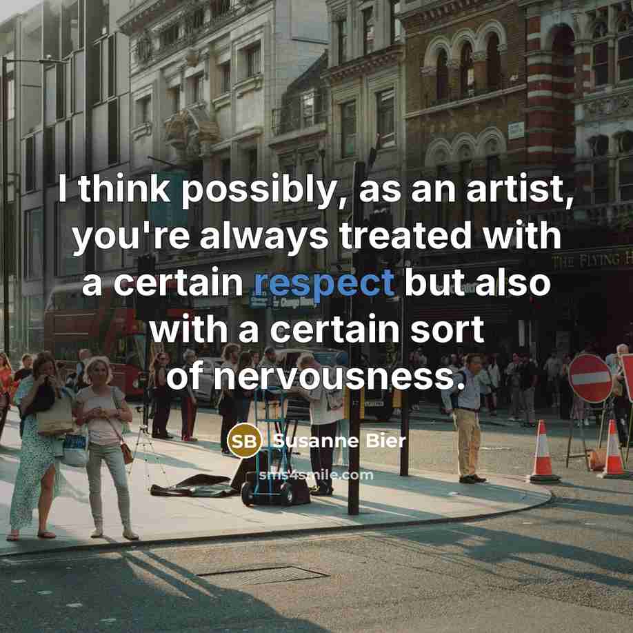 “I think possibly, as an artist, you're always treated with a certain respect but also with a certain sort of nervousness.” quote by Susanne Bier