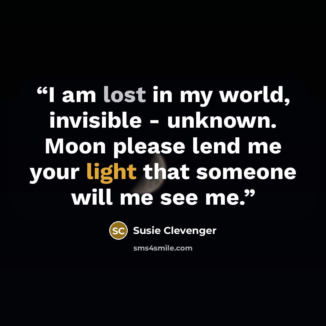 “I am lost in my world, invisible - unknown. Moon please lend me your light that someone will me see me.” quote by Susie Clevenger