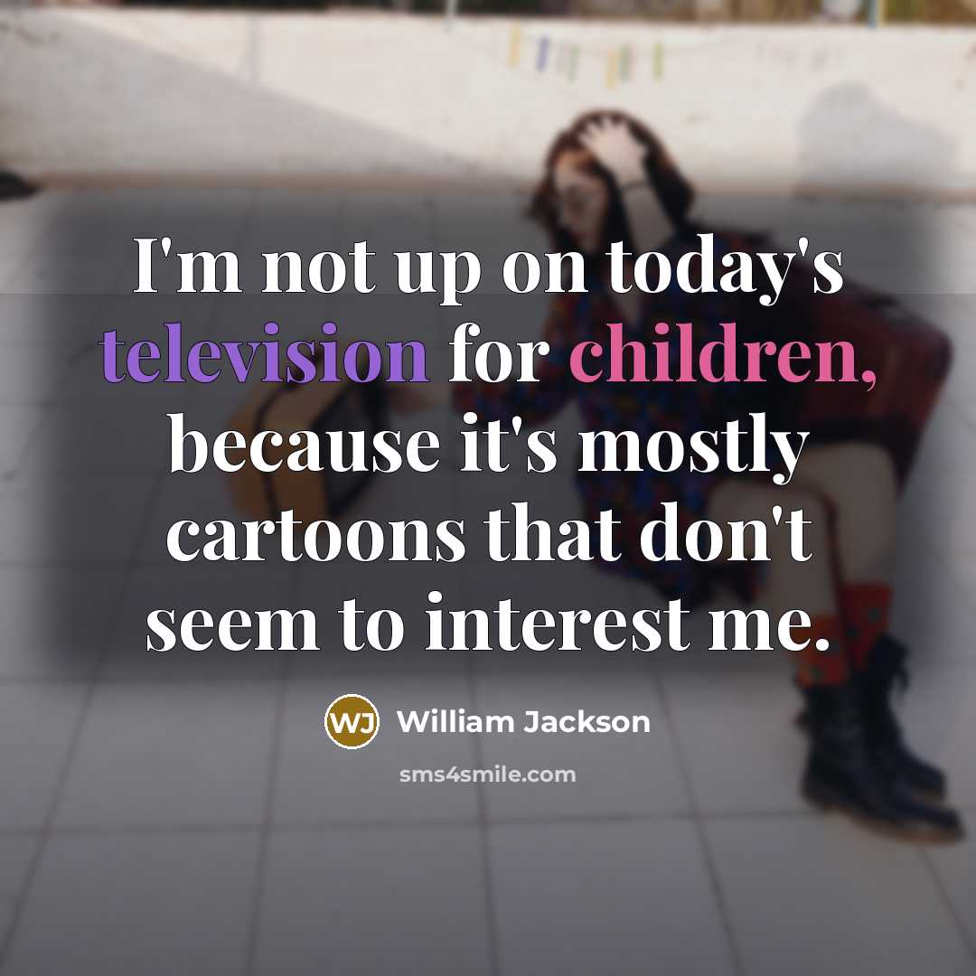 “I'm not up on today's television for children, because it's mostly cartoons that don't seem to interest me.” quote by William Jackson