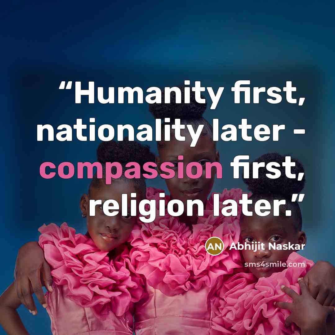 “Humanity first, nationality later - compassion first, religion later.” quote by Abhijit Naskar