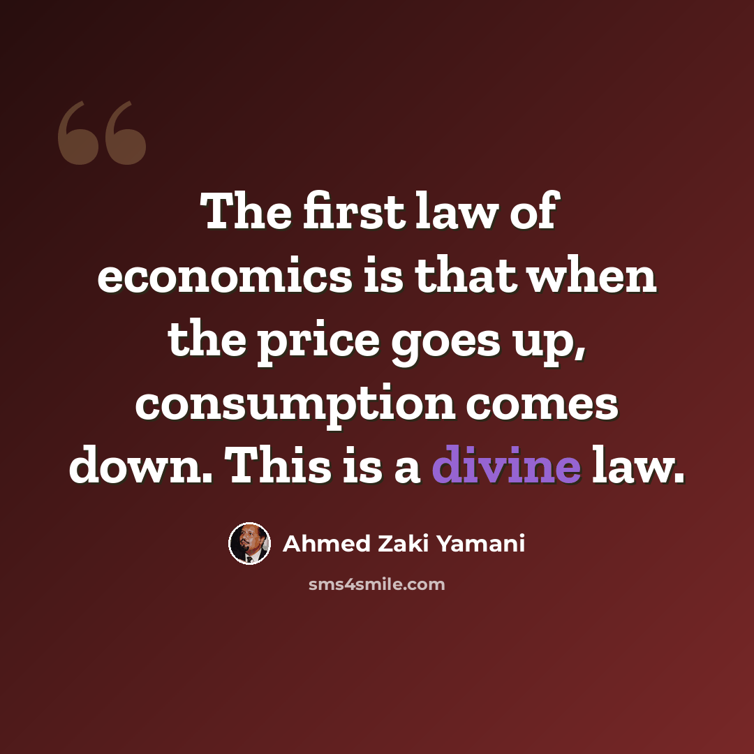 “The first law of economics is that when the price goes up, consumption comes down. This is a divine law.” quote by Ahmed Zaki Yamani