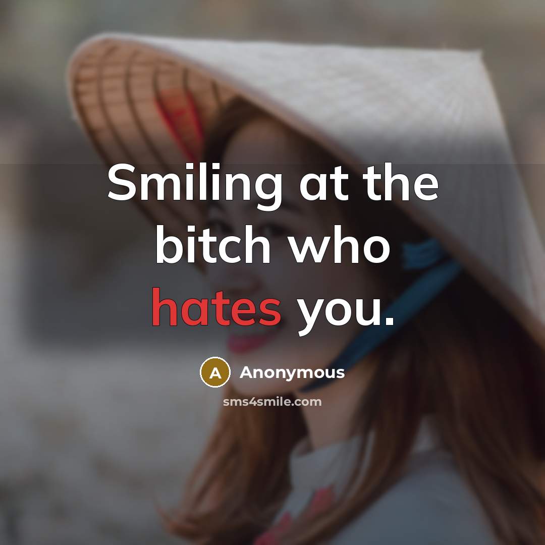 “Smiling at the bitch who hates you.” quote by Anonymous