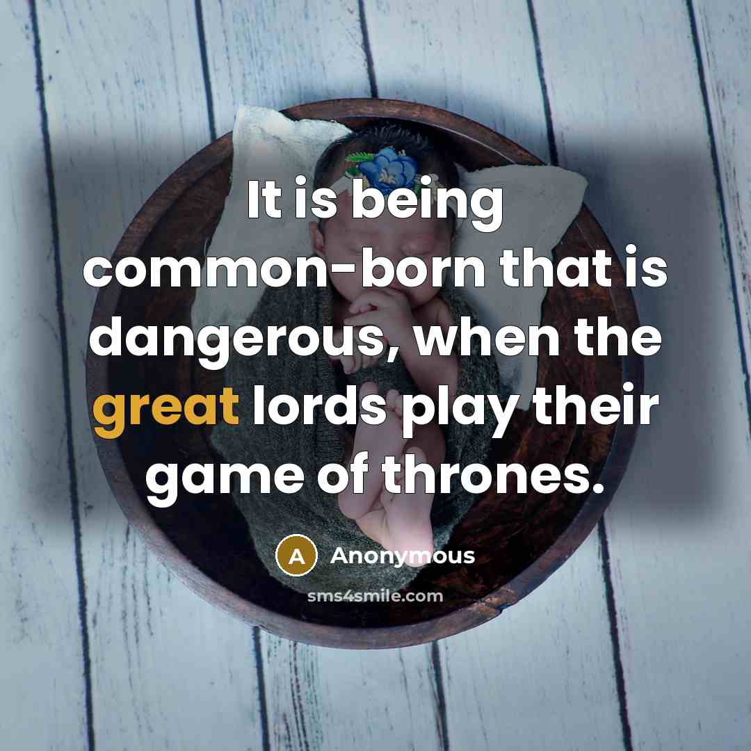 “It is being common-born that is dangerous, when the great lords play their game of thrones.” quote by Anonymous