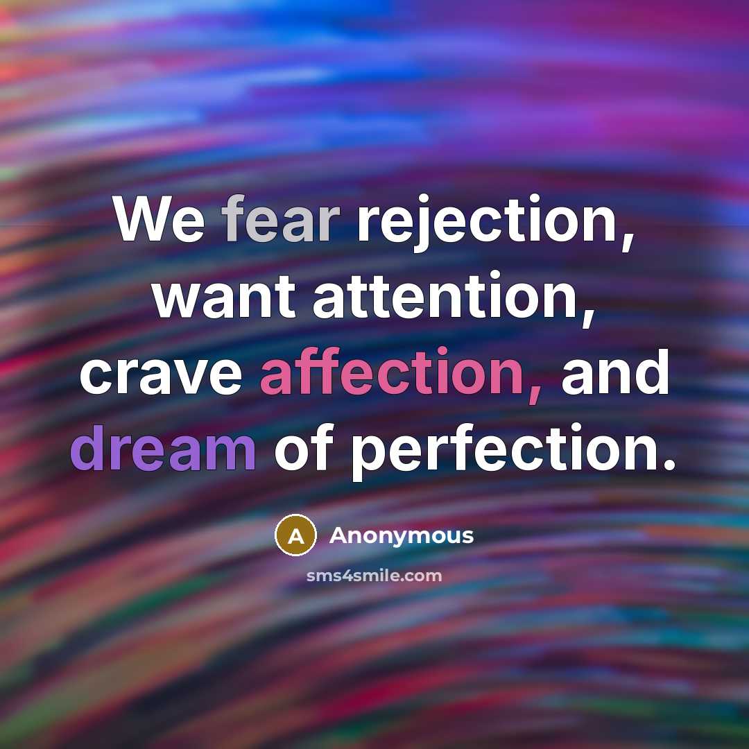 “We fear rejection, want attention, crave affection, and dream of perfection.” quote by Anonymous