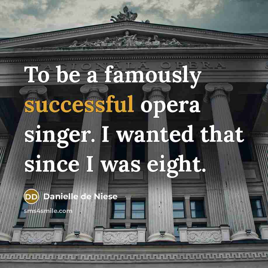 “To be a famously successful opera singer. I wanted that since I was eight.” quote by Danielle de Niese