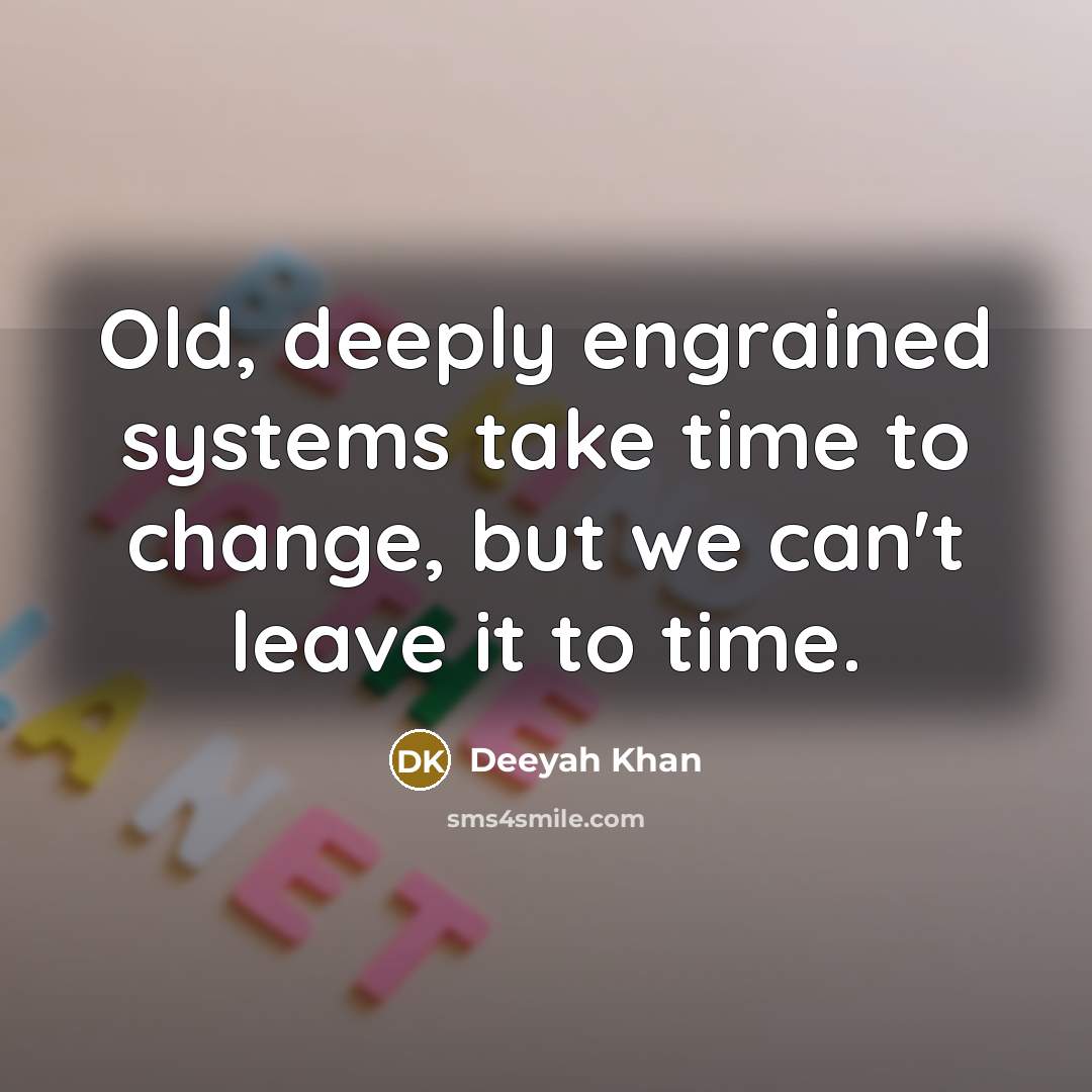 “Old, deeply engrained systems take time to change, but we can't leave it to time.” quote by Deeyah Khan