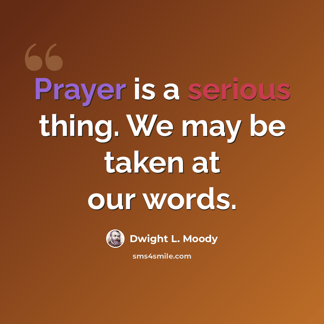 “Prayer is a serious thing. We may be taken at our words.” quote by Dwight L. Moody