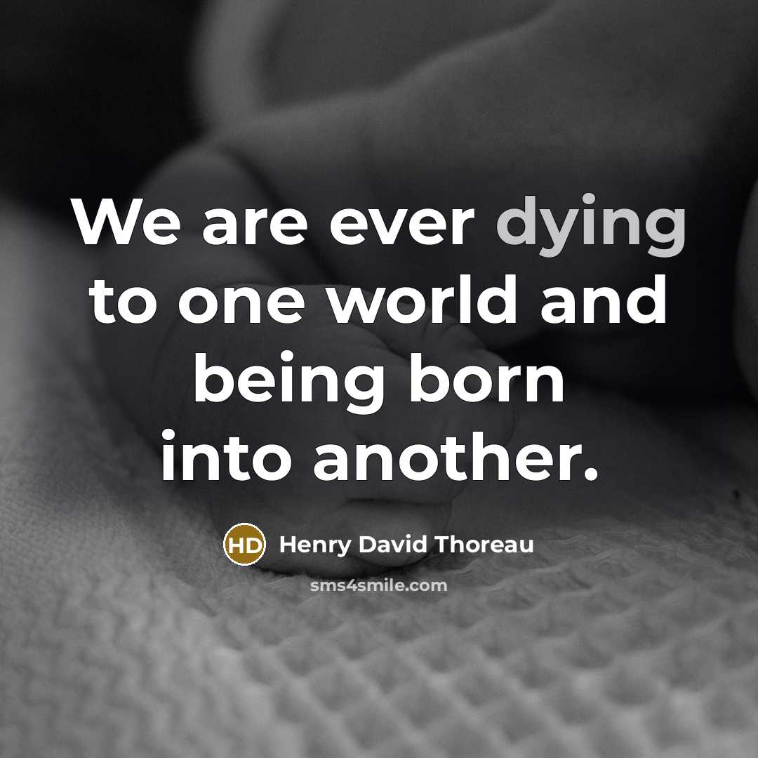 “We are ever dying to one world and being born into another.” quote by Henry David Thoreau