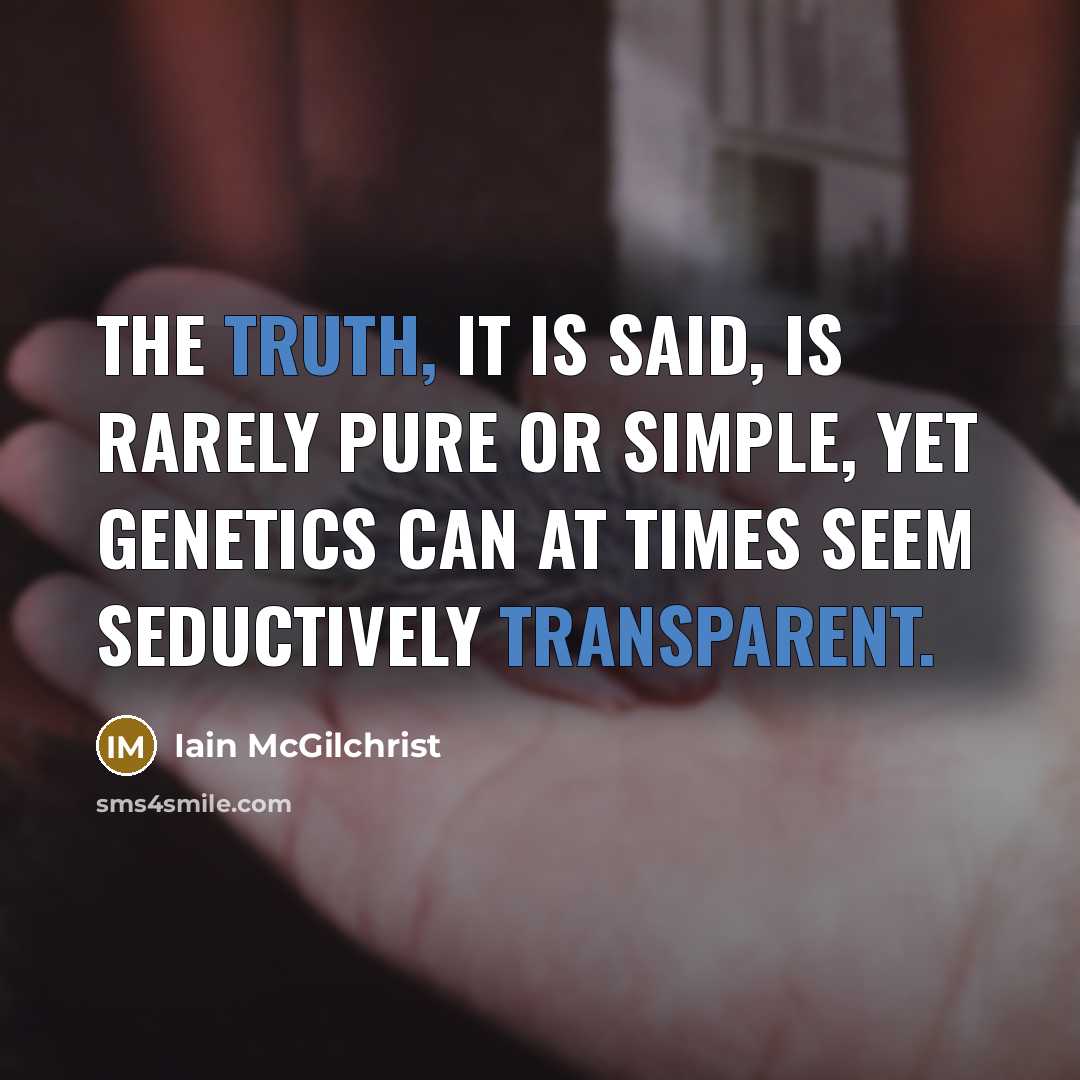 “The truth, it is said, is rarely pure or simple, yet genetics can at times seem seductively transparent.” quote by Iain McGilchrist