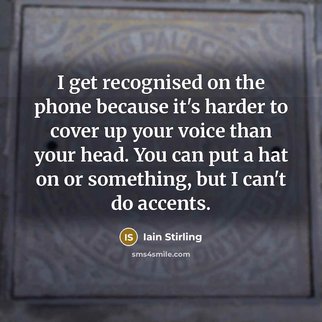 “I get recognised on the phone because it's harder to cover up your voice than your head. You can put a hat on or something, but I can't do accents.” quote by Iain Stirling