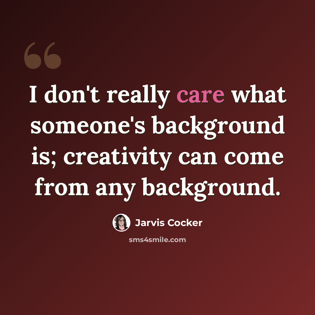“I don't really care what someone's background is; creativity can come from any background.” quote by Jarvis Cocker