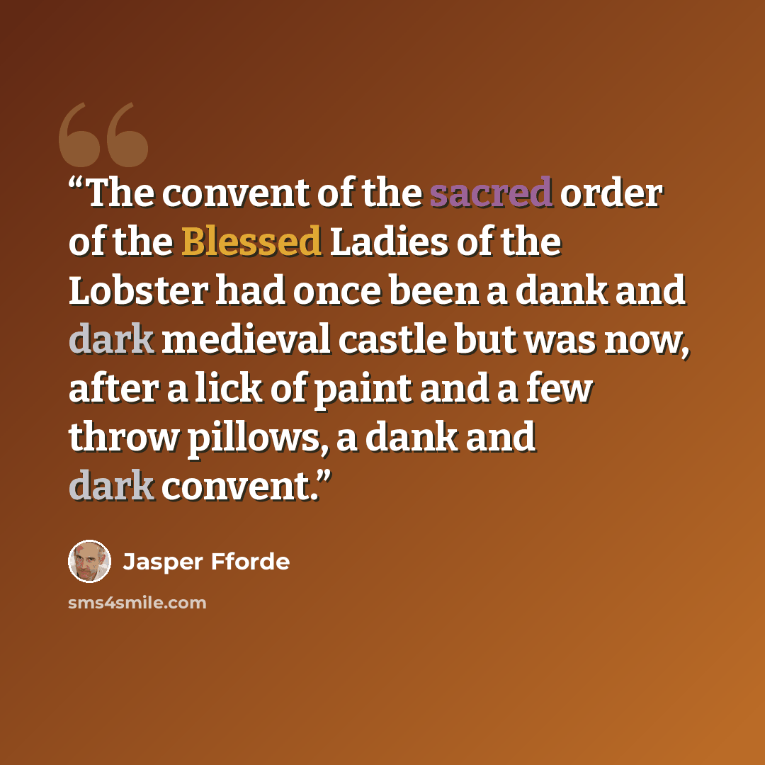 “The convent of the sacred order of the Blessed Ladies of the Lobster had once been a dank and dark medieval castle but was now, after a lick of paint and a few throw pillows, a dank and dark convent.” quote by Jasper Fforde
