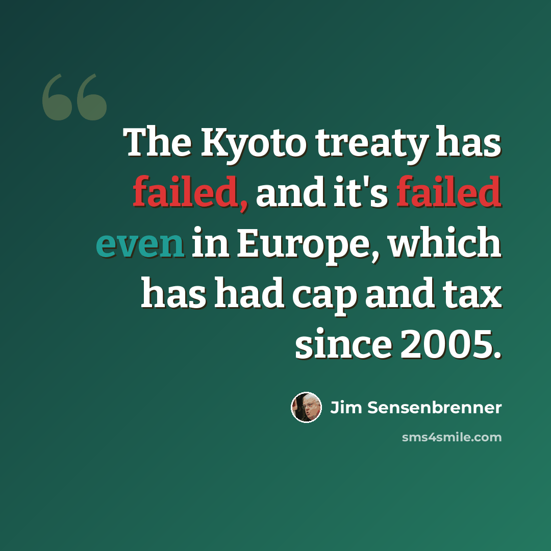 “The Kyoto treaty has failed, and it's failed even in Europe, which has had cap and tax since 2005.” quote by Jim Sensenbrenner