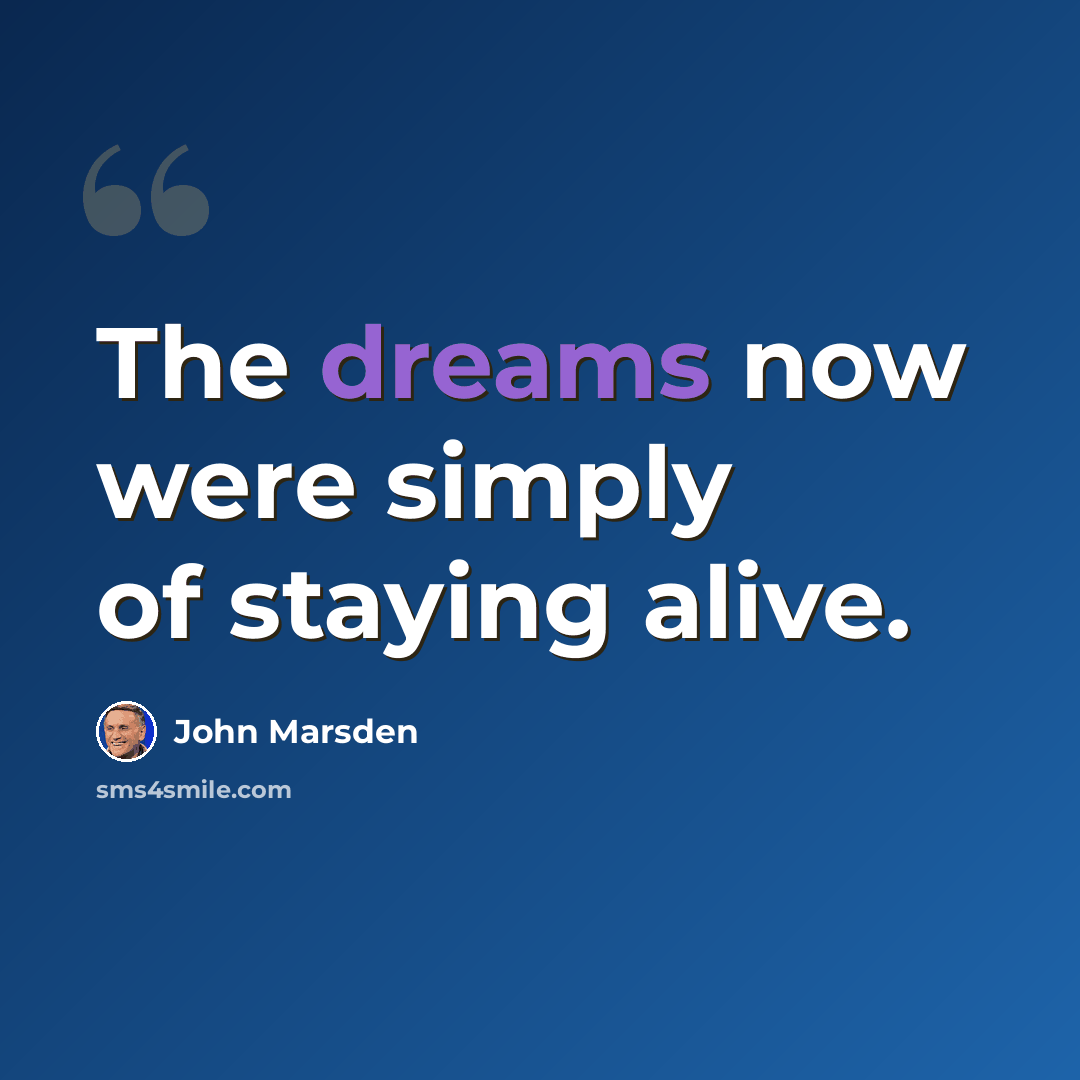 “The dreams now were simply of staying alive.” quote by John Marsden