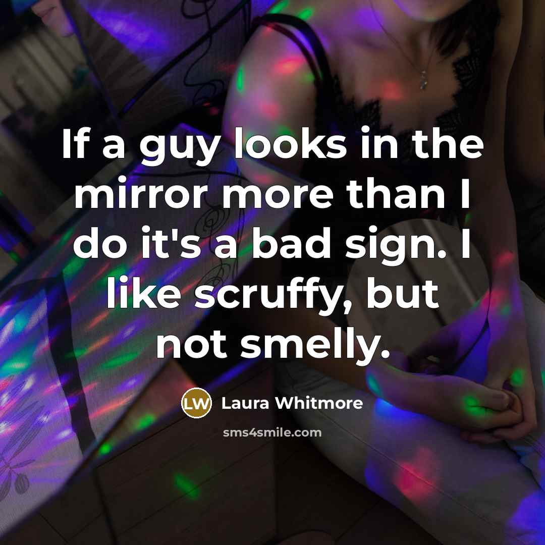 “If a guy looks in the mirror more than I do it's a bad sign. I like scruffy, but not smelly.” quote by Laura Whitmore