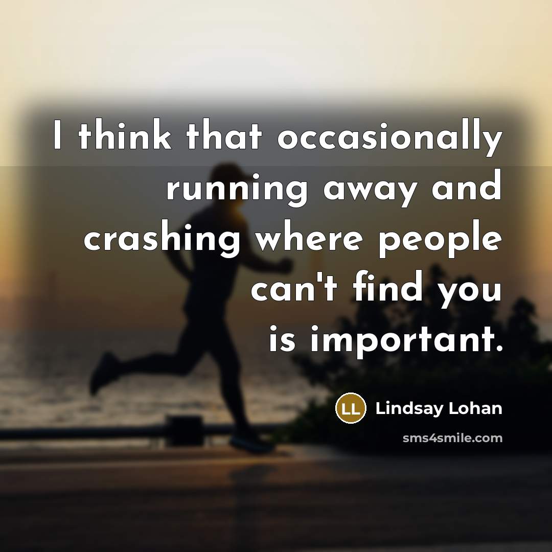 “I think that occasionally running away and crashing where people can't find you is important.” quote by Lindsay Lohan