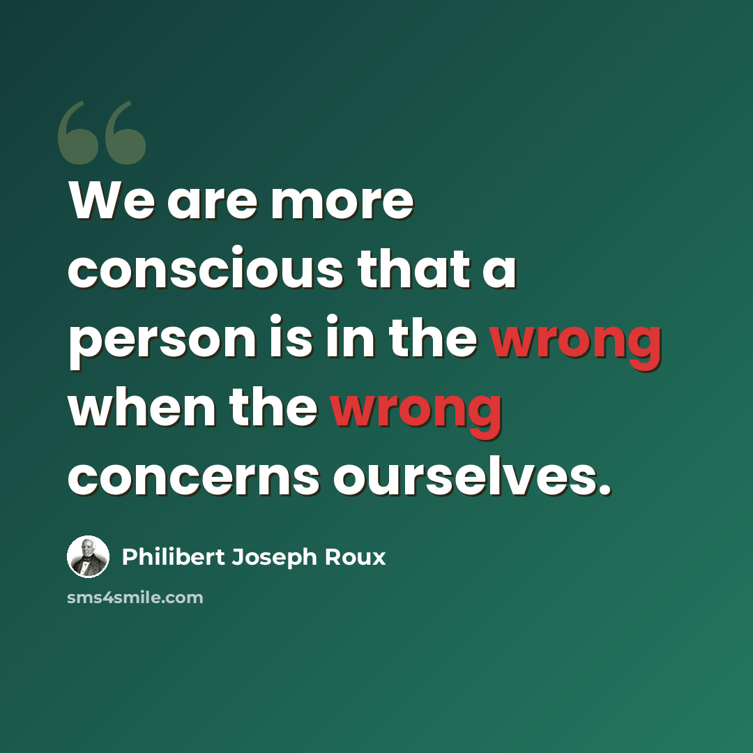“We are more conscious that a person is in the wrong when the wrong concerns ourselves.” quote by Philibert Joseph Roux