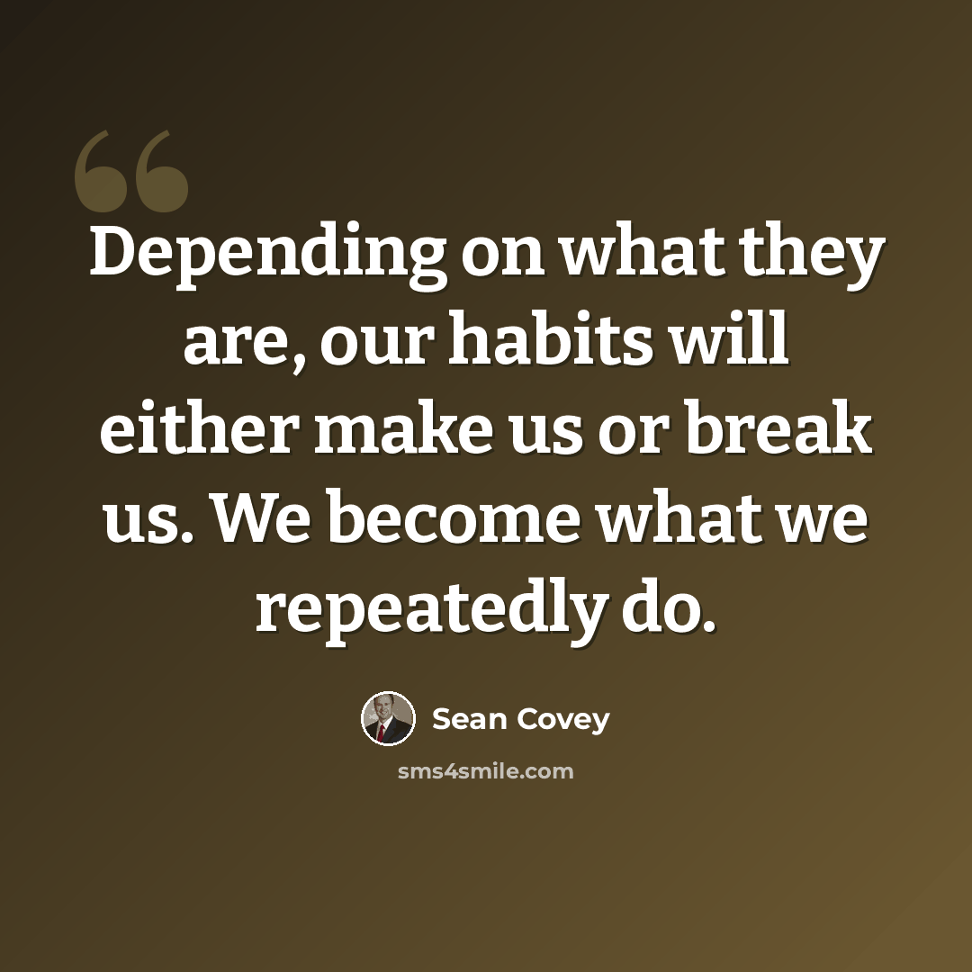 “Depending on what they are, our habits will either make us or break us. We become what we repeatedly do.” quote by Sean Covey