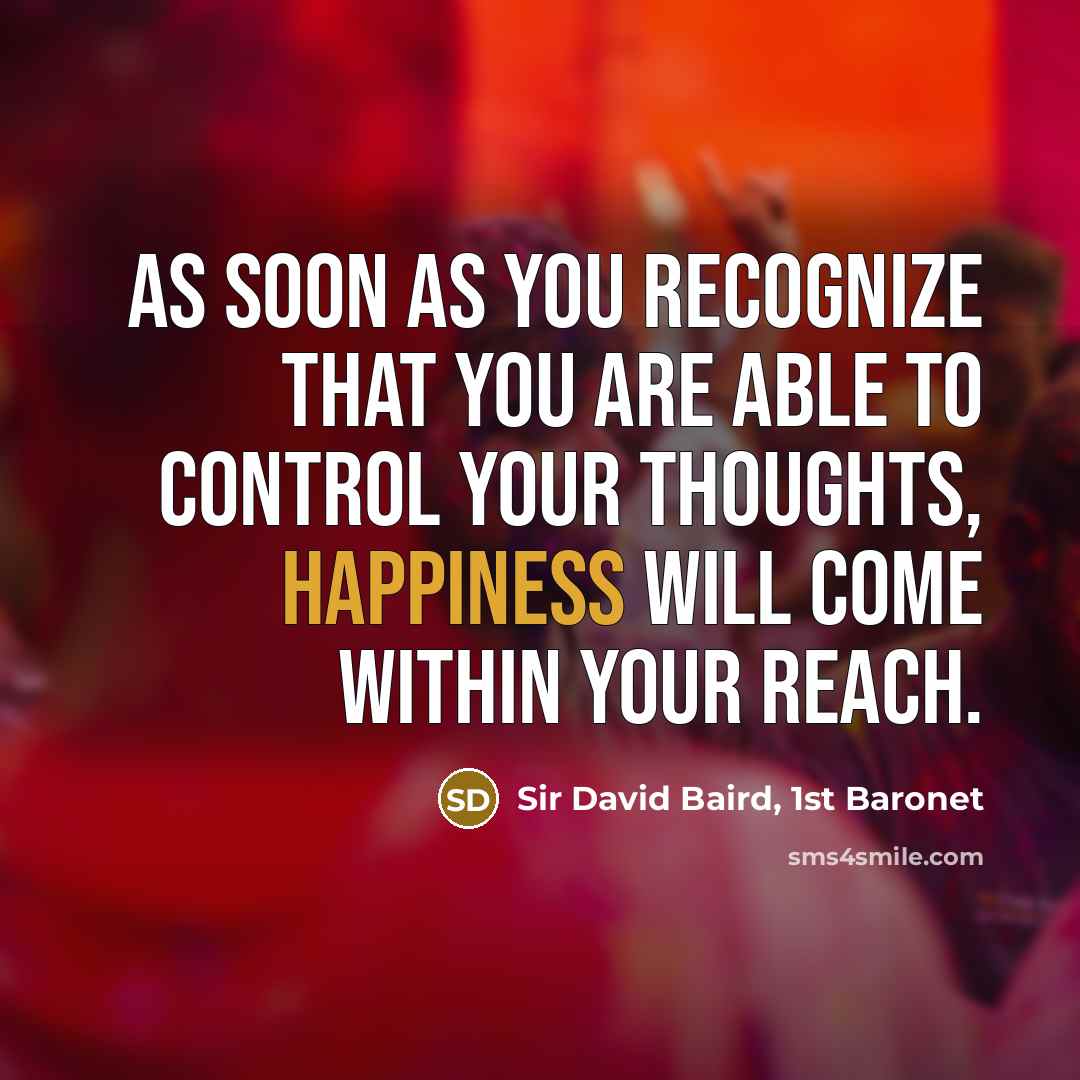 “As soon as you recognize that you are able to control your thoughts, happiness will come within your reach.” quote by Sir David Baird, 1st Baronet
