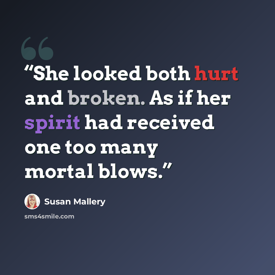 “She looked both hurt and broken. As if her spirit had received one too many mortal blows.” quote by Susan Mallery