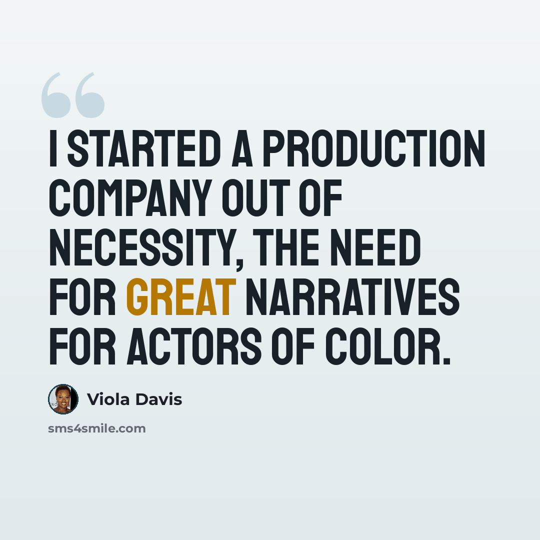“I started a production company out of necessity, the need for great narratives for actors of color.” quote by Viola Davis