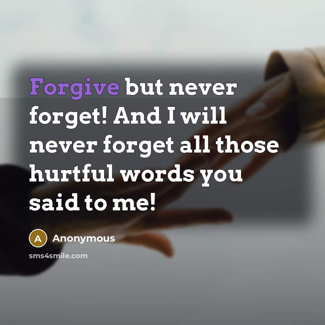“Forgive but never forget! And I will never forget all those hurtful words you said to me!” quote by Anonymous