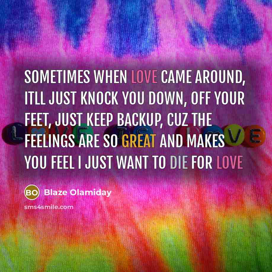 “Sometimes when love came around, itll just knock you down, off your feet, just keep backup, cuz the feelings are so great and makes you feel I just want to die for Love” quote by Blaze Olamiday