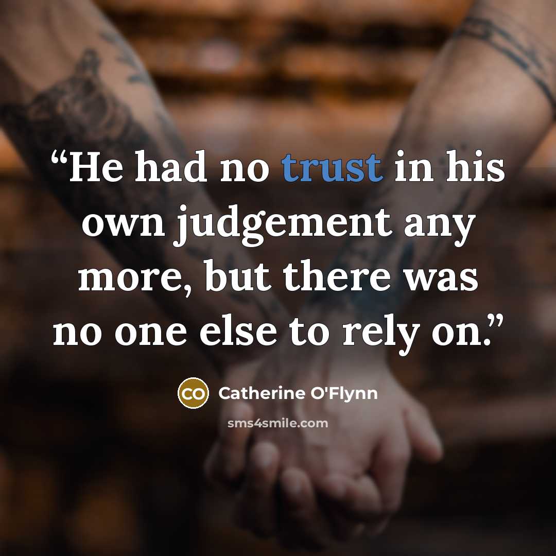 “He had no trust in his own judgement any more, but there was no one else to rely on.” quote by Catherine O'Flynn