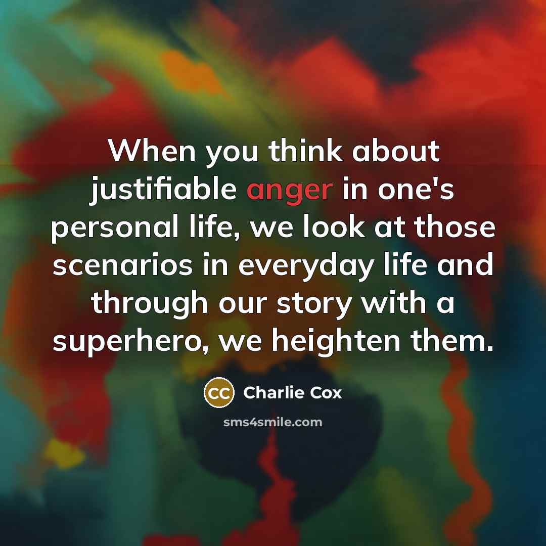 “When you think about justifiable anger in one's personal life, we look at those scenarios in everyday life and through our story with a superhero, we heighten them.” quote by Charlie Cox