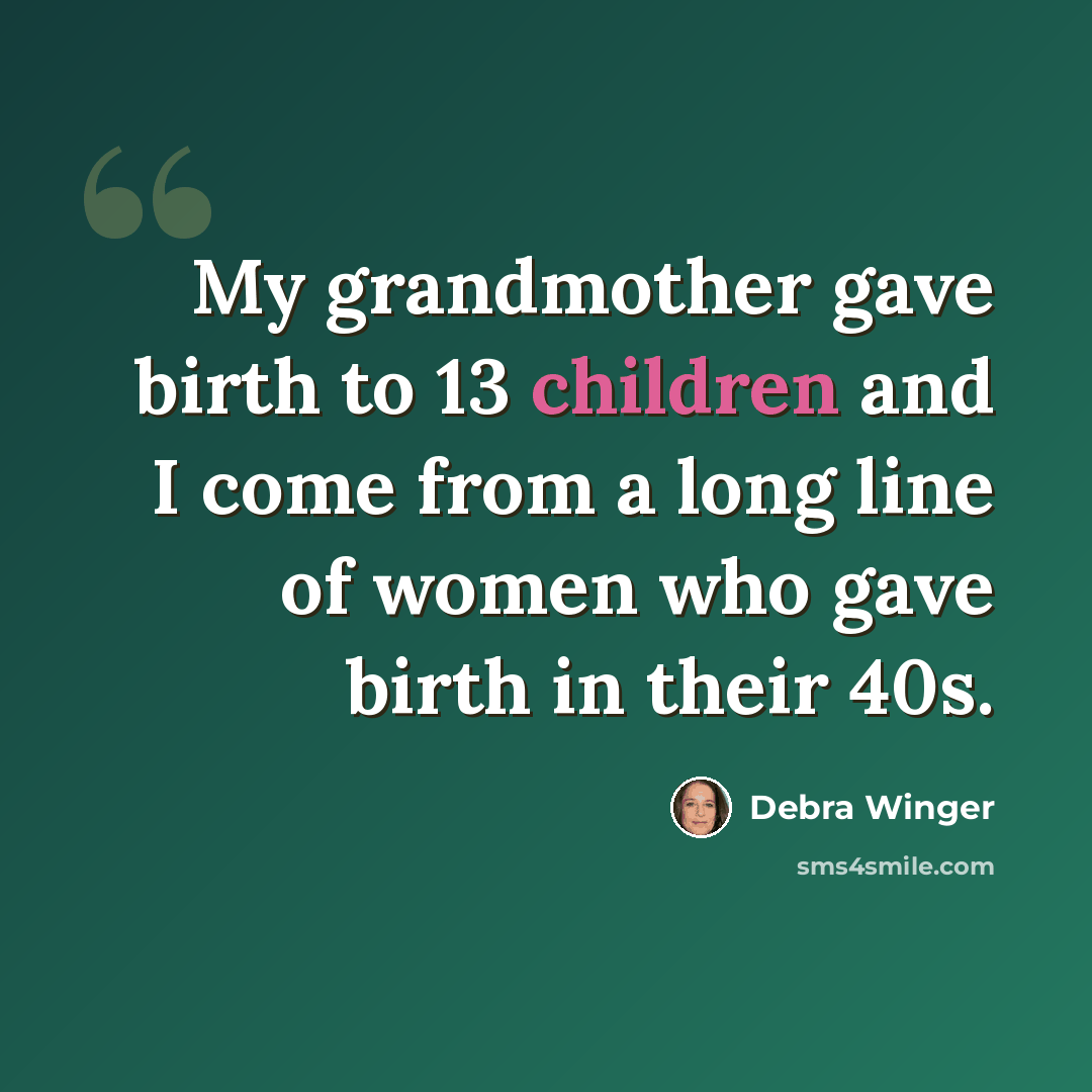 “My grandmother gave birth to 13 children and I come from a long line of women who gave birth in their 40s.” quote by Debra Winger
