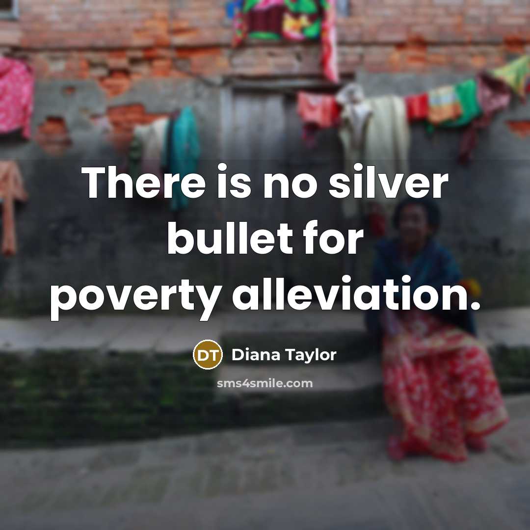 “There is no silver bullet for poverty alleviation.” quote by Diana Taylor