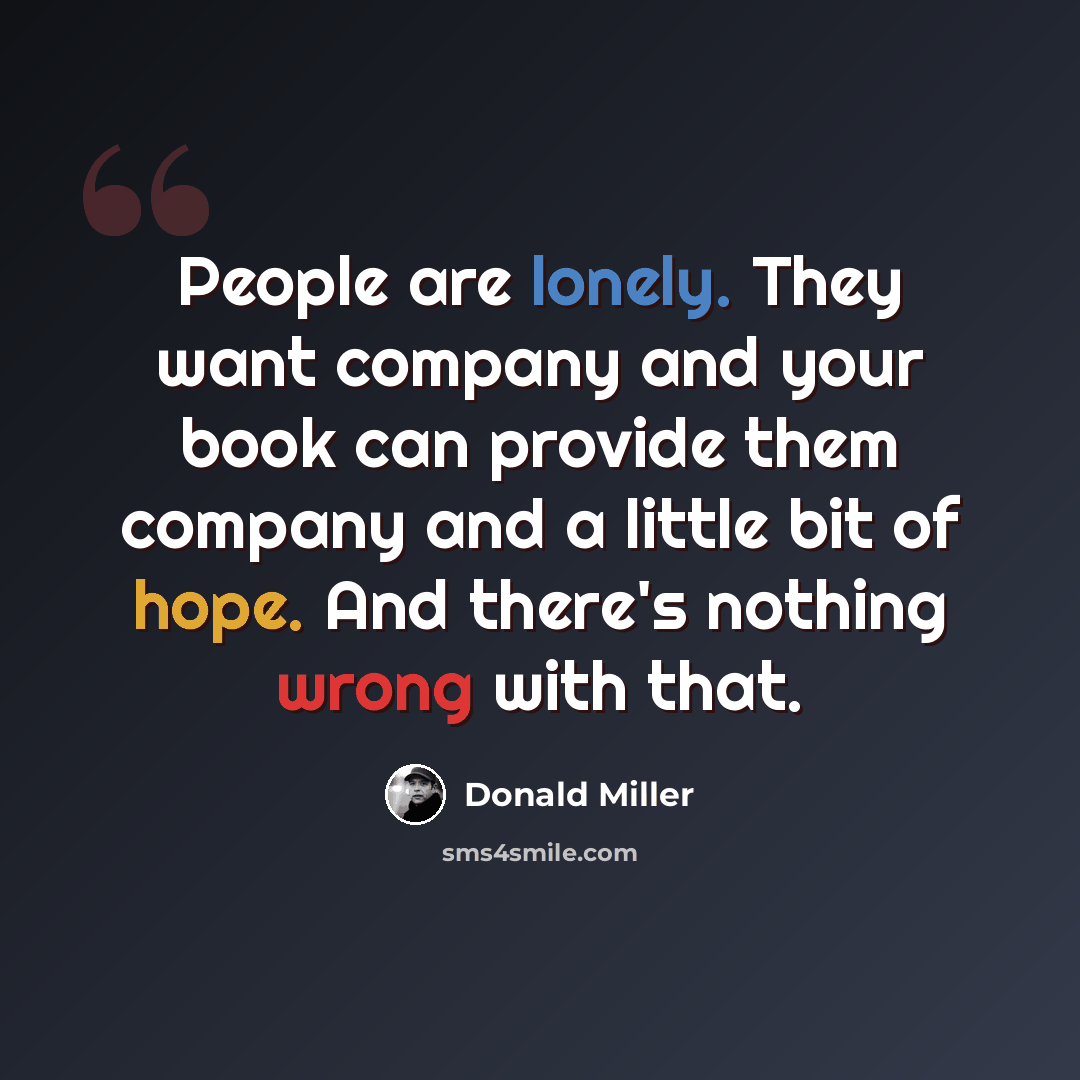 “People are lonely. They want company and your book can provide them company and a little bit of hope. And there's nothing wrong with that.” quote by Donald Miller