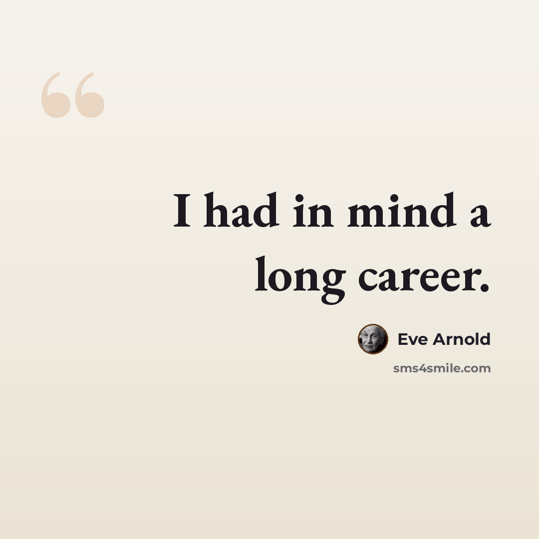 “I had in mind a long career.” quote by Eve Arnold