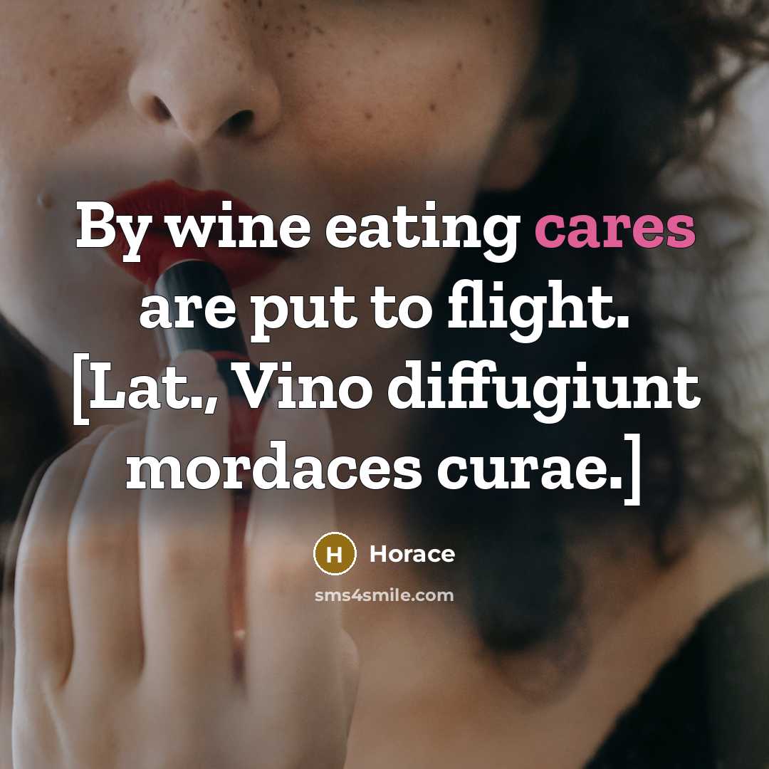 “By wine eating cares are put to flight. [Lat., Vino diffugiunt mordaces curae.]” quote by Horace