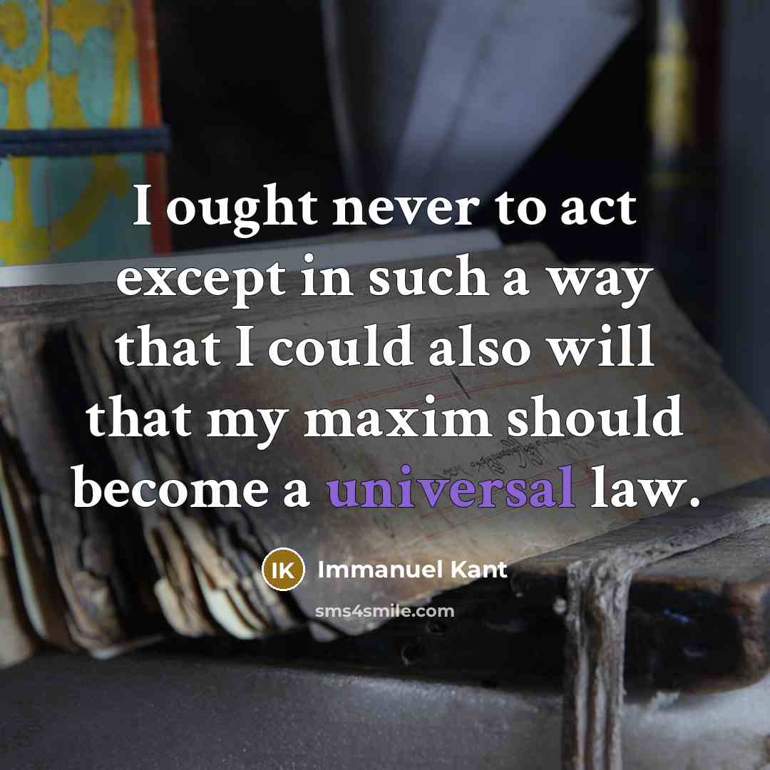 “I ought never to act except in such a way that I could also will that my maxim should become a universal law.” quote by Immanuel Kant