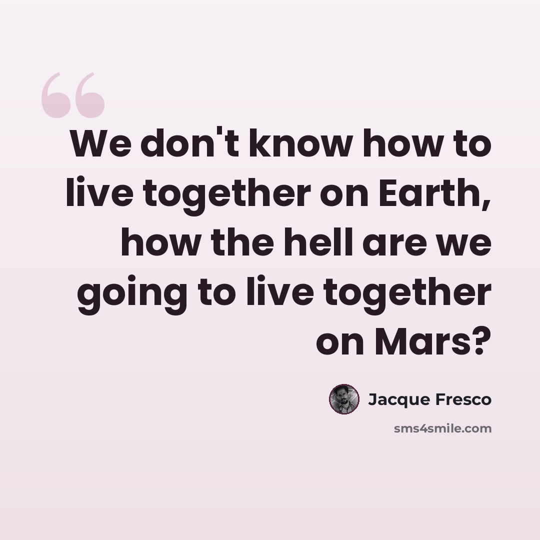 “We don't know how to live together on Earth, how the hell are we going to live together on Mars?” quote by Jacque Fresco