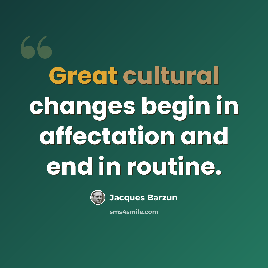 “Great cultural changes begin in affectation and end in routine.” quote by Jacques Barzun