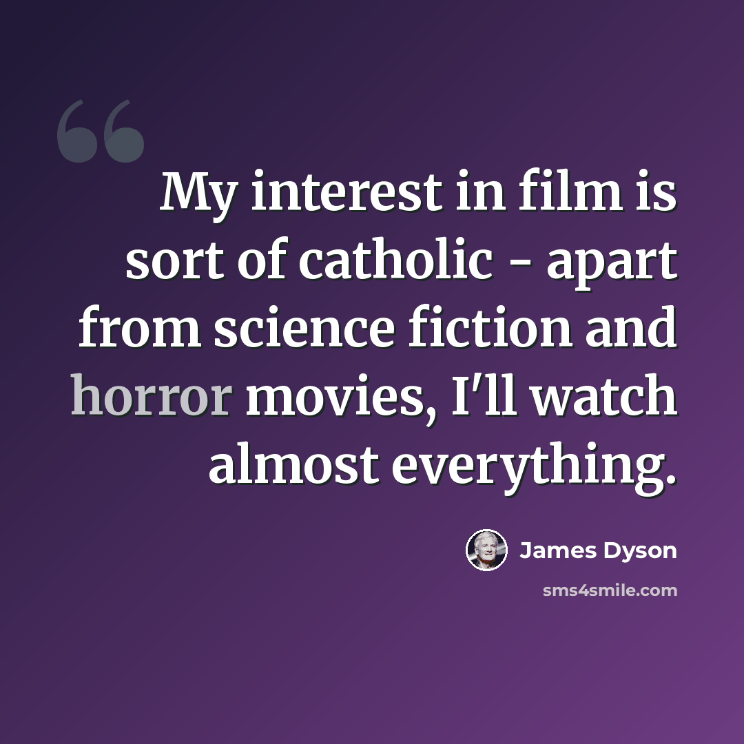 “My interest in film is sort of catholic - apart from science fiction and horror movies, I'll watch almost everything.” quote by James Dyson