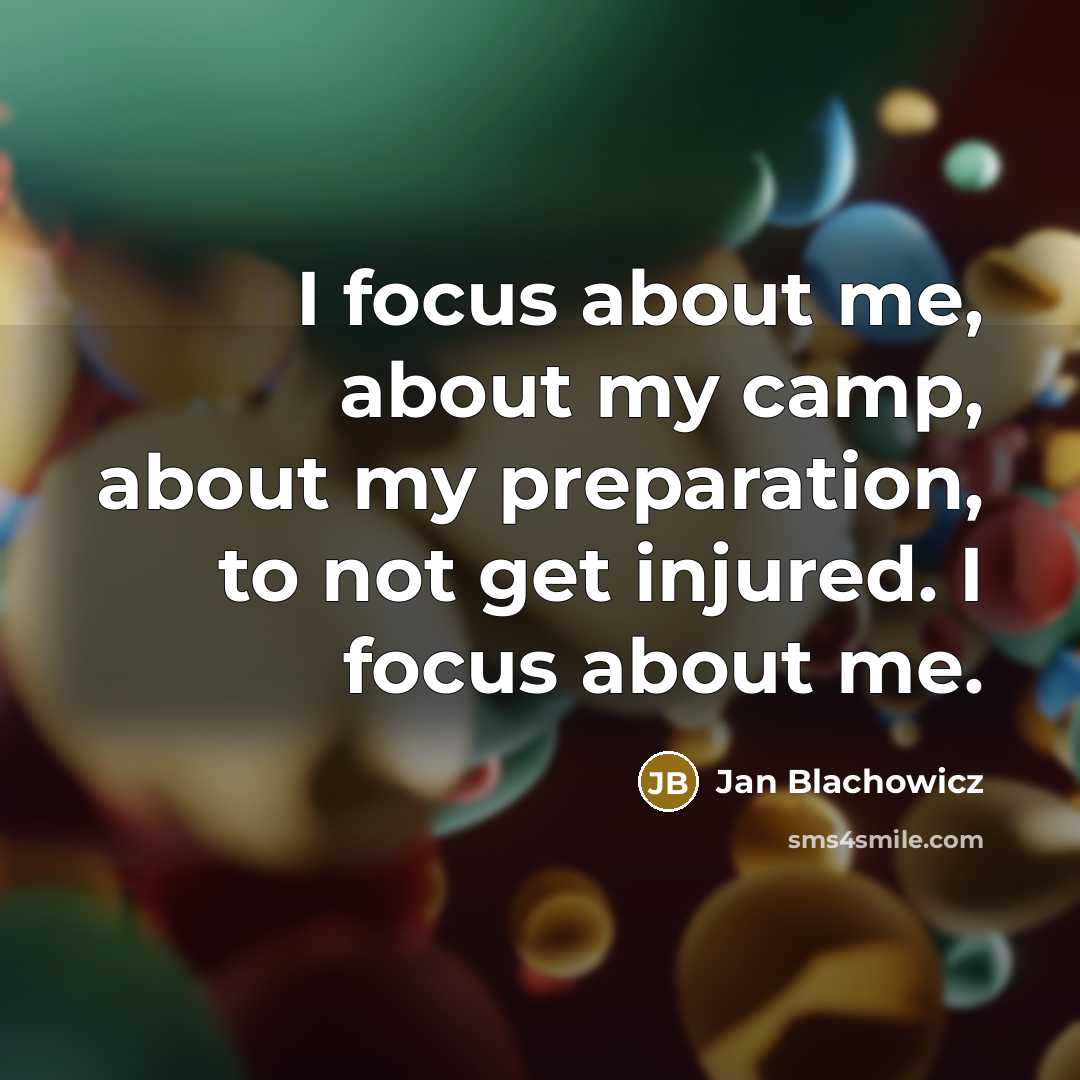 “I focus about me, about my camp, about my preparation, to not get injured. I focus about me.” quote by Jan Blachowicz